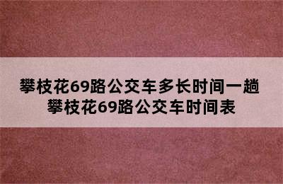 攀枝花69路公交车多长时间一趟 攀枝花69路公交车时间表